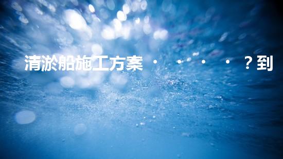 清淤船施工方案？到底怎么選才靠譜！